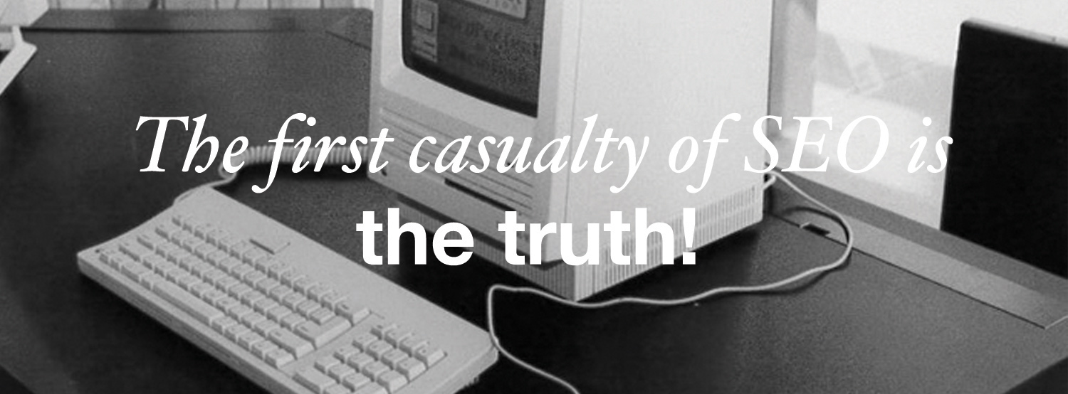 The first casualty of SEO is the truth!