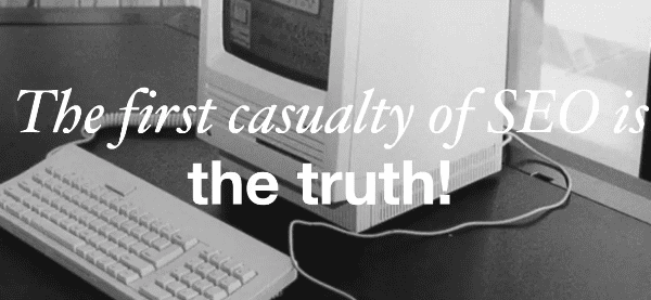 The first casualty of SEO is the truth!